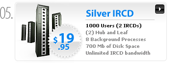 $19.95 - Silver IRCD Servers - 1000 Users - 2 (Leaf or Hub) IRCD processes - 6 non IRCD processes - 2 separate server logins - 1000MB space - 2 IPs - Unlimited bandwidth